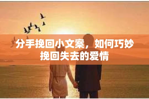 分手挽回小文案，如何巧妙挽回失去的爱情