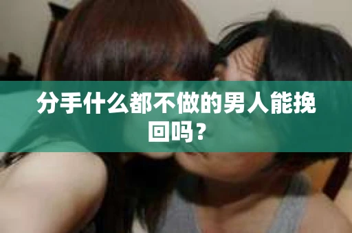 分手什么都不做的男人能挽回吗？