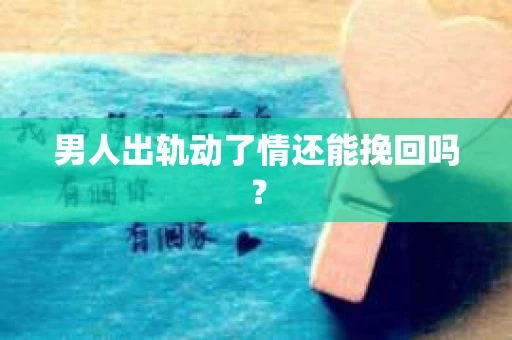 男人出轨动了情还能挽回吗？