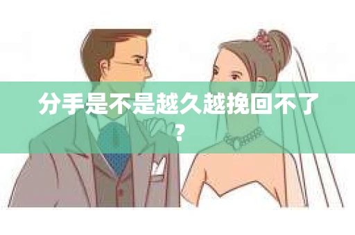 分手是不是越久越挽回不了？