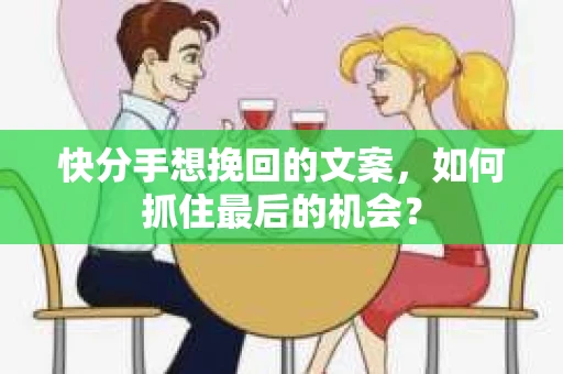 快分手想挽回的文案，如何抓住最后的机会？