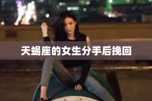 天蝎座的女生分手后挽回