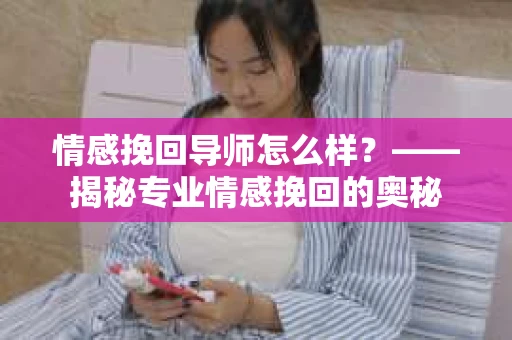 情感挽回导师怎么样？——揭秘专业情感挽回的奥秘