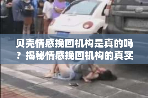 贝壳情感挽回机构是真的吗？揭秘情感挽回机构的真实面貌