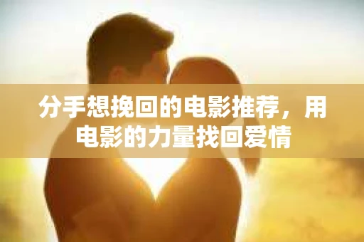 分手想挽回的电影推荐，用电影的力量找回爱情