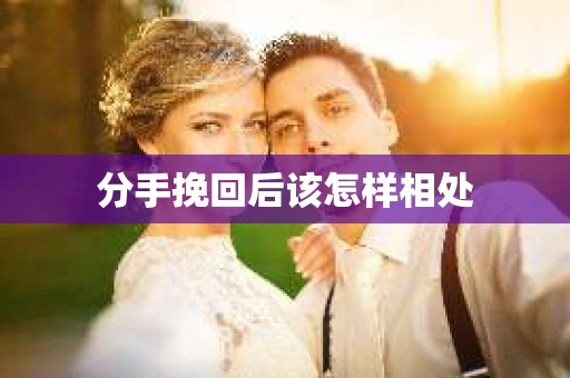 分手挽回后该怎样相处