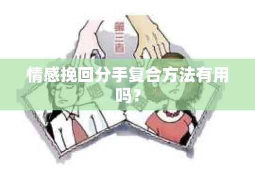 情感挽回分手复合方法有用吗？