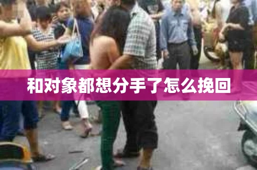 和对象都想分手了怎么挽回