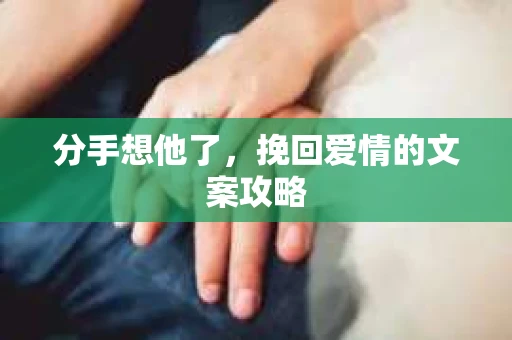 分手想他了，挽回爱情的文案攻略