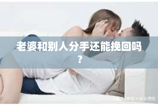 老婆和别人分手还能挽回吗？