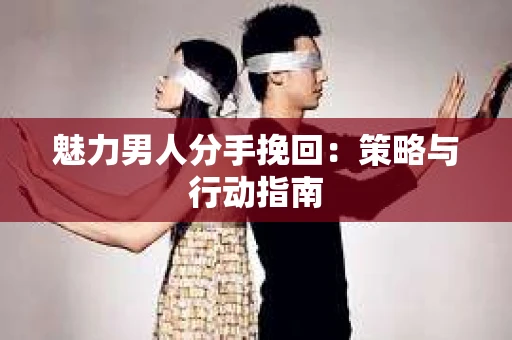 魅力男人分手挽回：策略与行动指南