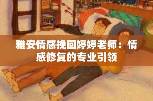 雅安情感挽回婷婷老师：情感修复的专业引领