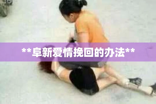 **阜新爱情挽回的办法**