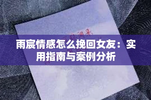 雨宸情感怎么挽回女友：实用指南与案例分析