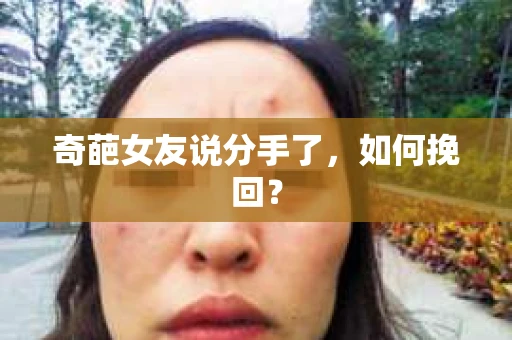 奇葩女友说分手了，如何挽回？