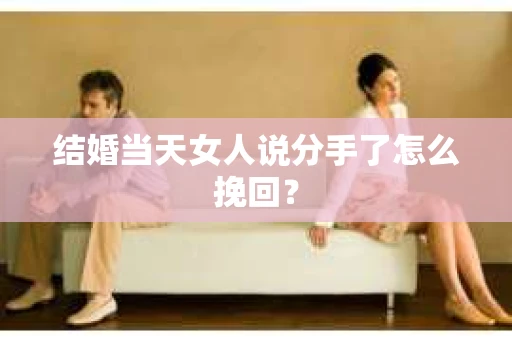 结婚当天女人说分手了怎么挽回？