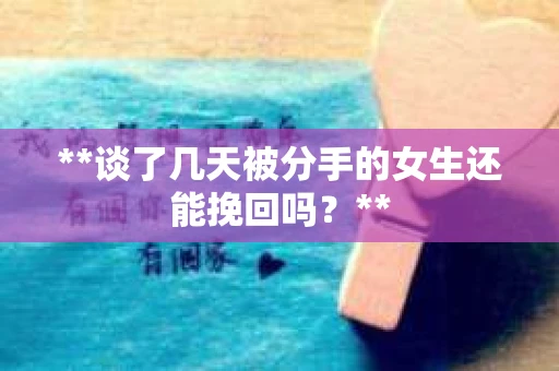 **谈了几天被分手的女生还能挽回吗？**