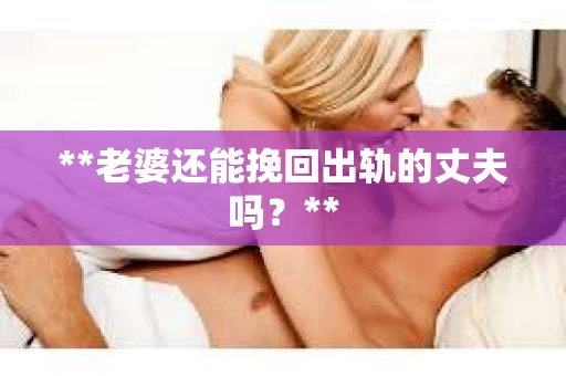 **老婆还能挽回出轨的丈夫吗？**