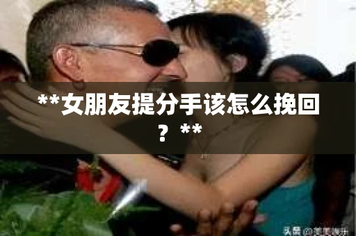 **女朋友提分手该怎么挽回？**