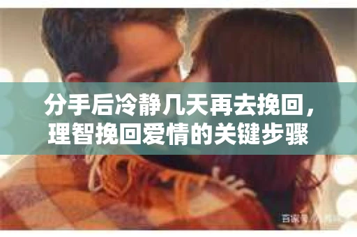 分手后冷静几天再去挽回，理智挽回爱情的关键步骤