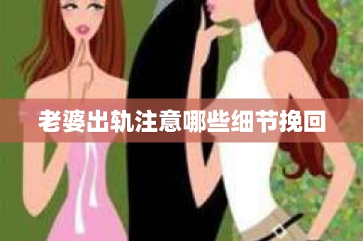 老婆出轨注意哪些细节挽回
