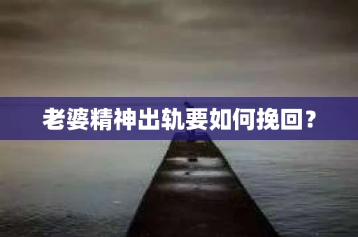 老婆精神出轨要如何挽回？