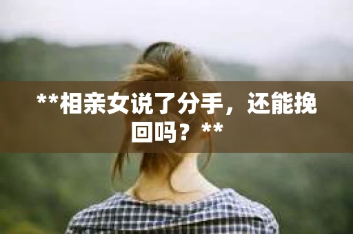 **相亲女说了分手，还能挽回吗？**