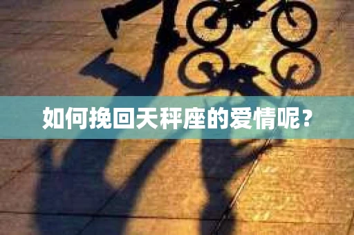 如何挽回天秤座的爱情呢？