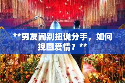 **男友闹别扭说分手，如何挽回爱情？**