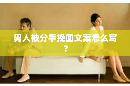 男人被分手挽回文案怎么写？