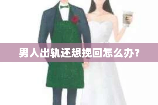 男人出轨还想挽回怎么办？