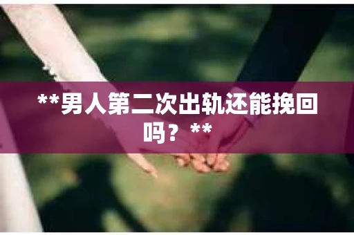 **男人第二次出轨还能挽回吗？**