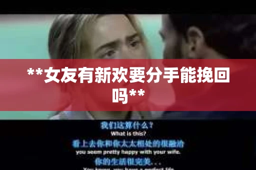 **女友有新欢要分手能挽回吗**