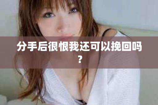 分手后很恨我还可以挽回吗？