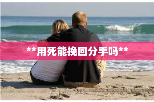 **用死能挽回分手吗**