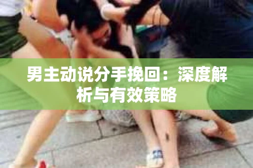 男主动说分手挽回：深度解析与有效策略