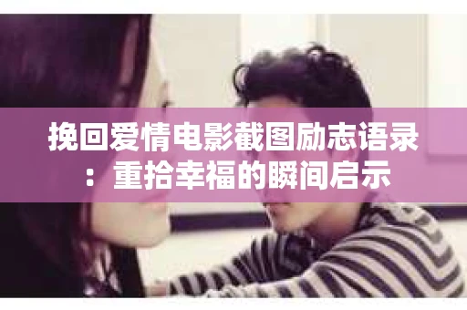 挽回爱情电影截图励志语录：重拾幸福的瞬间启示
