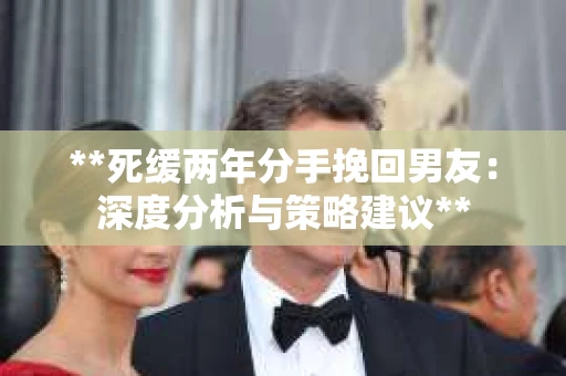 **死缓两年分手挽回男友：深度分析与策略建议**