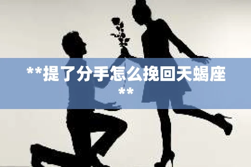 **提了分手怎么挽回天蝎座**