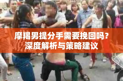 摩羯男提分手需要挽回吗？深度解析与策略建议