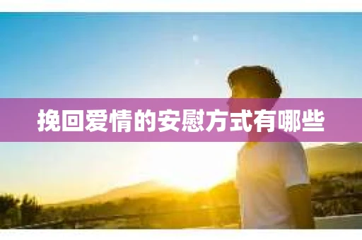 挽回爱情的安慰方式有哪些