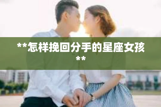 **怎样挽回分手的星座女孩**