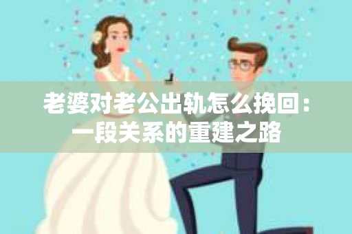 老婆对老公出轨怎么挽回：一段关系的重建之路