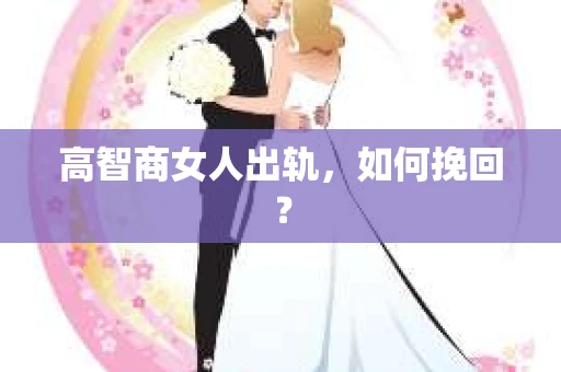高智商女人出轨，如何挽回？