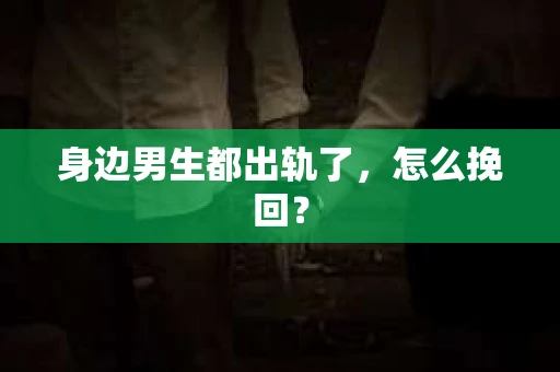 身边男生都出轨了，怎么挽回？