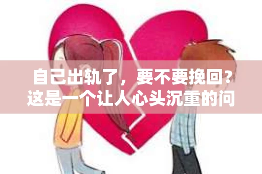 自己出轨了，要不要挽回？这是一个让人心头沉重的问题。在这个充满变数的世界里，感情的事总是复杂而微妙。今天，我们就来聊聊这个问题，看看在出轨之后，我们该如何面对自己的内心，做出最合适的选择。