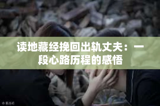 读地藏经挽回出轨丈夫：一段心路历程的感悟