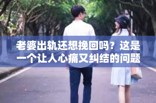 老婆出轨还想挽回吗？这是一个让人心痛又纠结的问题。在这个问题上，我作为一个律师，想和大家分享一下我的看法。