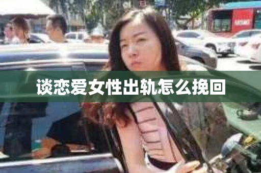 谈恋爱女性出轨怎么挽回