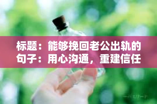 标题：能够挽回老公出轨的句子：用心沟通，重建信任